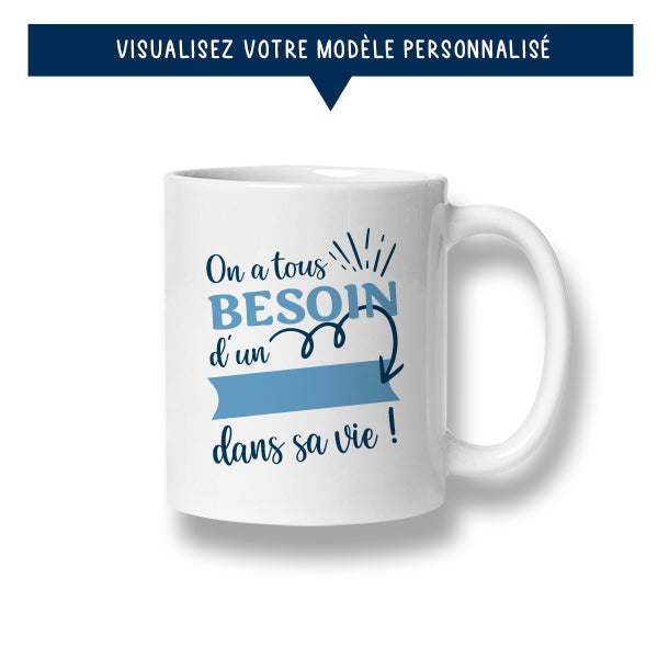 Mug personnalisé « On a tous besoin d'un ... dans sa vie » - Sublimino